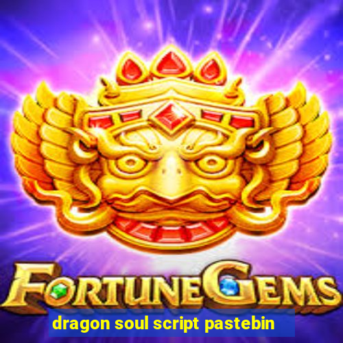 dragon soul script pastebin